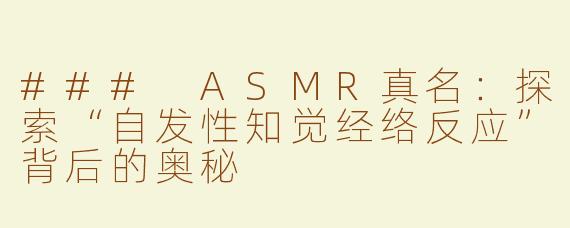 ### ASMR真名：探索“自发性知觉经络反应”背后的奥秘
