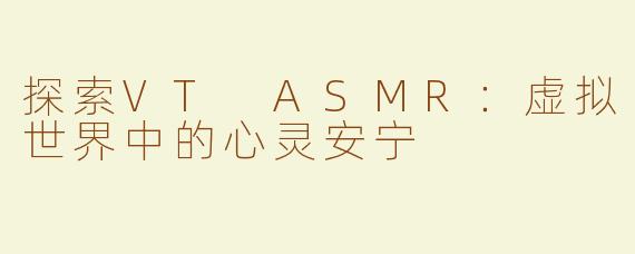 探索VT ASMR：虚拟世界中的心灵安宁