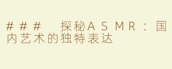### 探秘ASMR：国内艺术的独特表达