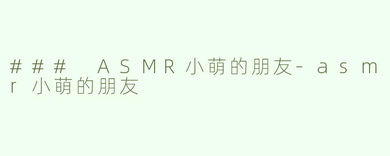 ### ASMR小萌的朋友-asmr小萌的朋友