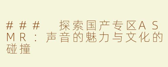 ### 探索国产专区ASMR：声音的魅力与文化的碰撞