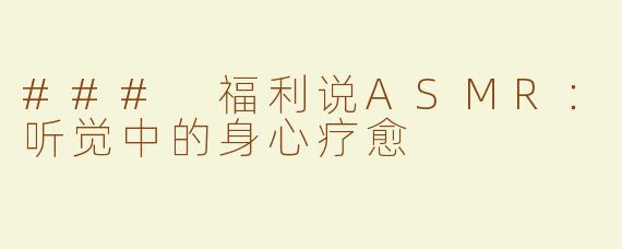 ### 福利说ASMR：听觉中的身心疗愈