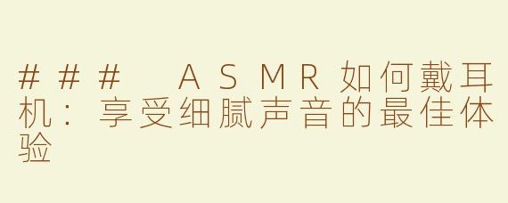### ASMR如何戴耳机：享受细腻声音的最佳体验