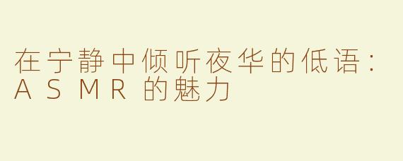 在宁静中倾听夜华的低语：ASMR的魅力