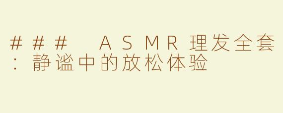 ### ASMR理发全套：静谧中的放松体验