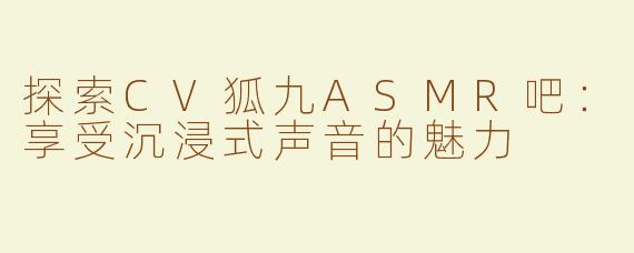 探索CV狐九ASMR吧：享受沉浸式声音的魅力