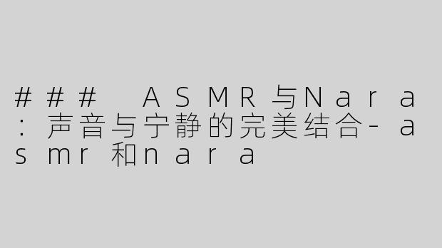 ### ASMR与Nara：声音与宁静的完美结合-asmr和nara