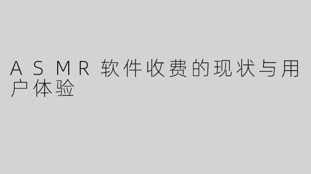 ASMR软件收费的现状与用户体验