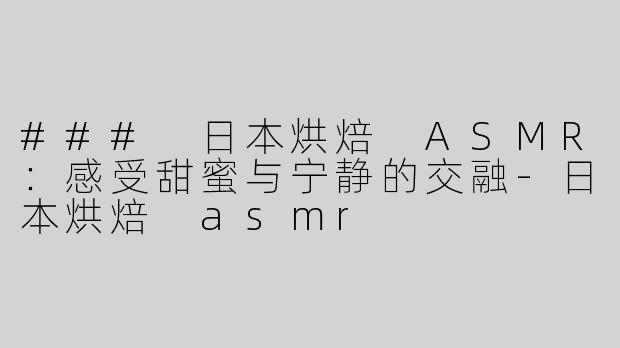 ### 日本烘焙 ASMR：感受甜蜜与宁静的交融-日本烘焙 asmr