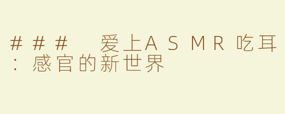 ### 爱上ASMR吃耳：感官的新世界