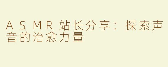 ASMR站长分享：探索声音的治愈力量