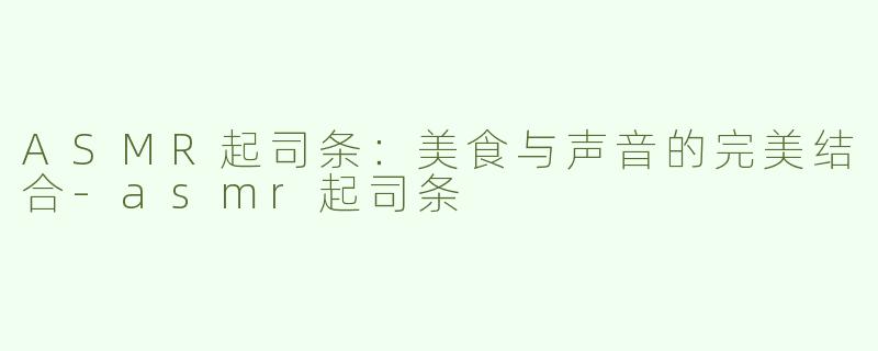 ASMR起司条：美食与声音的完美结合-asmr起司条