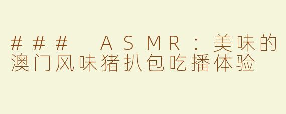 ### ASMR：美味的澳门风味猪扒包吃播体验