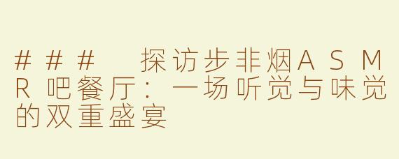 ### 探访步非烟ASMR吧餐厅：一场听觉与味觉的双重盛宴