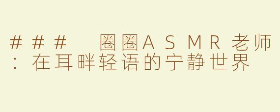 ### 圈圈ASMR老师：在耳畔轻语的宁静世界