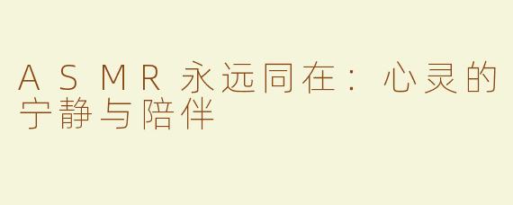 ASMR永远同在：心灵的宁静与陪伴