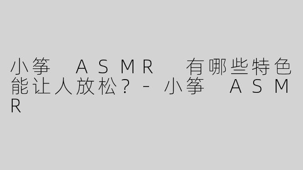 小筝 ASMR 有哪些特色能让人放松？