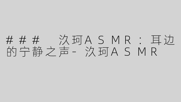 ### 汣珂ASMR：耳边的宁静之声-汣珂ASMR