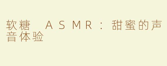 软糖 ASMR：甜蜜的声音体验