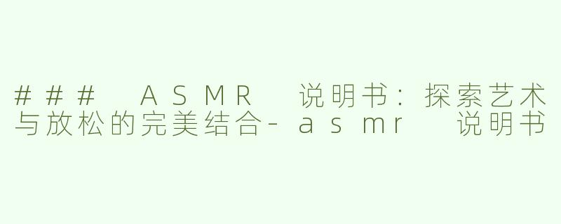 ### ASMR 说明书：探索艺术与放松的完美结合
