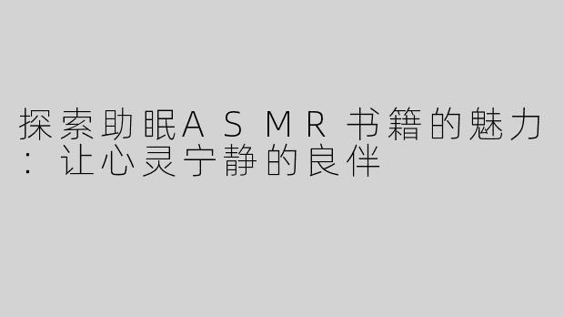 探索助眠ASMR书籍的魅力：让心灵宁静的良伴