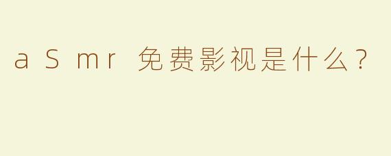 aSmr免费影视是什么？