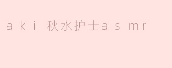 aki秋水护士asmr