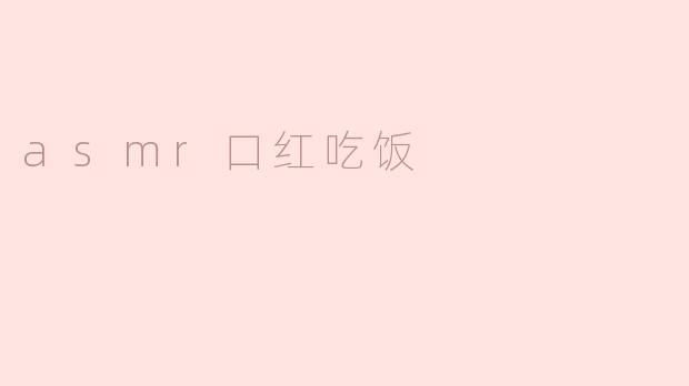### 探秘ASMR口红吃饭：感官盛宴的新体验