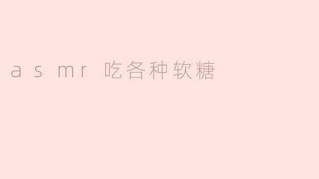 asmr吃各种软糖