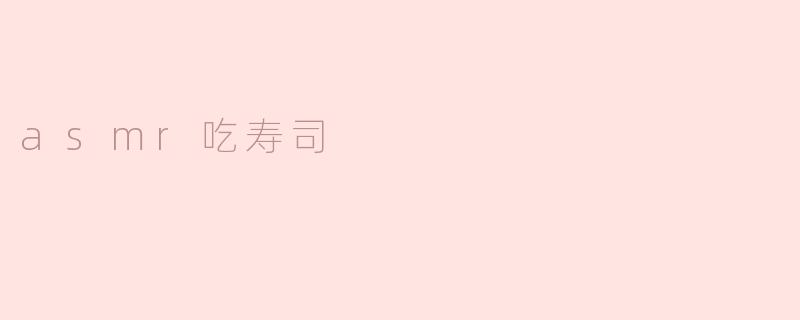 什么是ASMR吃寿司？
