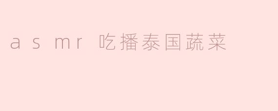为什么最近很多人喜欢观看asmr吃播，特别是泰国蔬菜？