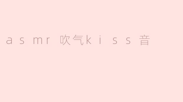 什么是ASMR中的吹气吻音，它有什么样的效果？**