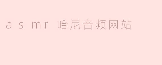 ### ASMR哈尼音频网站：沉浸于声音的世界
