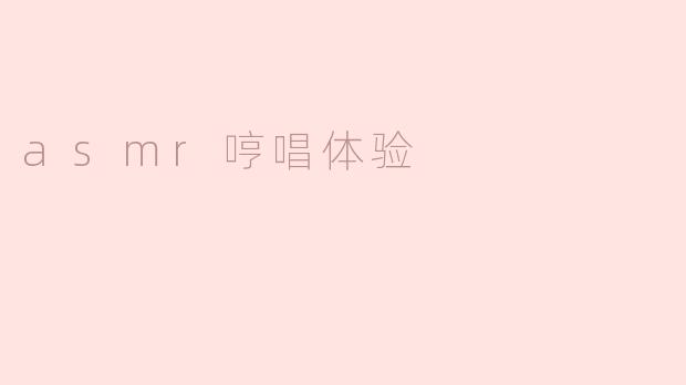 什么是ASMR哼唱体验，它带给人怎样的感觉？**