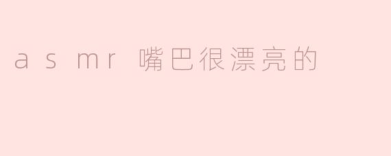asmr嘴巴很漂亮的