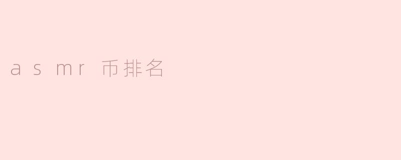 ASMR币排名解析：2023年热度升温的数字货币新宠
