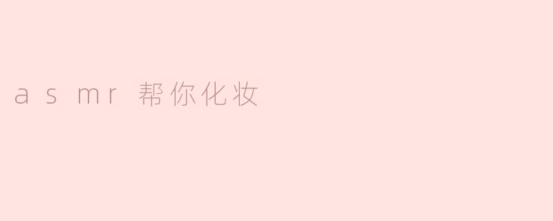 ASMR如何帮助我在化妆时放松？**