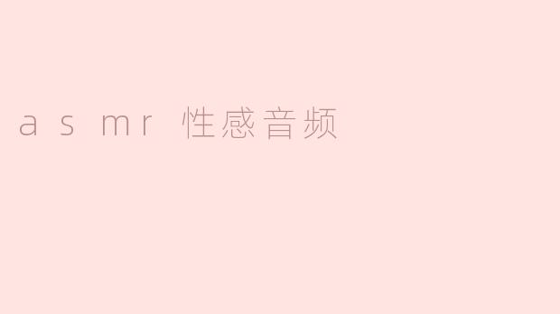探索ASMR性感音频：感官的私密享受