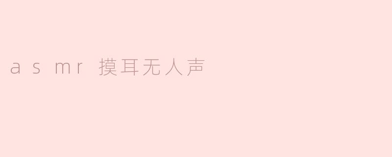 asmr摸耳无人声