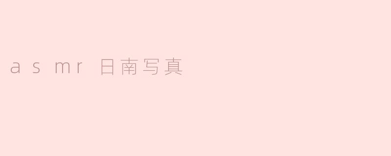 探索ASM日南写真：静谧的视觉与听觉盛宴