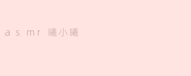 探索ASMR的宁静世界：曦小曦的温柔声音