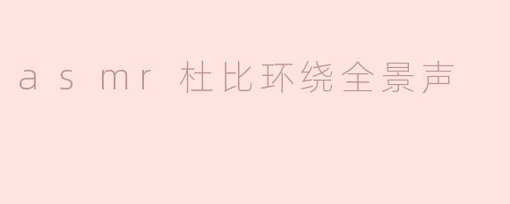 asmr杜比环绕全景声