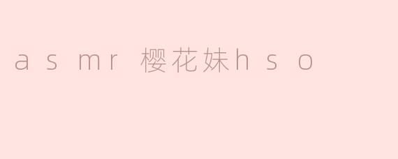 什么是ASMR樱花妹HSO？**