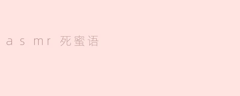ASMR死蜜语：味蕾与心灵的双重享受