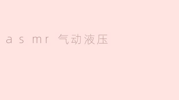探索ASMR气动液压的神奇世界
