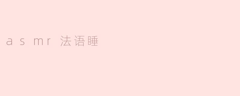  探索ASMR法语睡眠：声音的魅力与放松的艺术