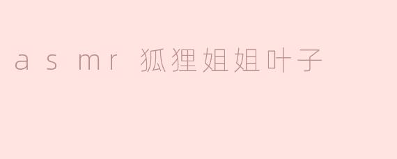 asmr狐狸姐姐叶子