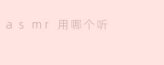 ASMR用哪个听？选择适合你的耳机，提高沉浸感