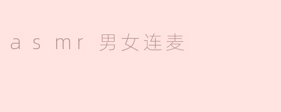 ASMR男女连麦：声音的奇妙共鸣