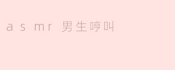 探索ASMR男生哼叫的魅力与放松效果
